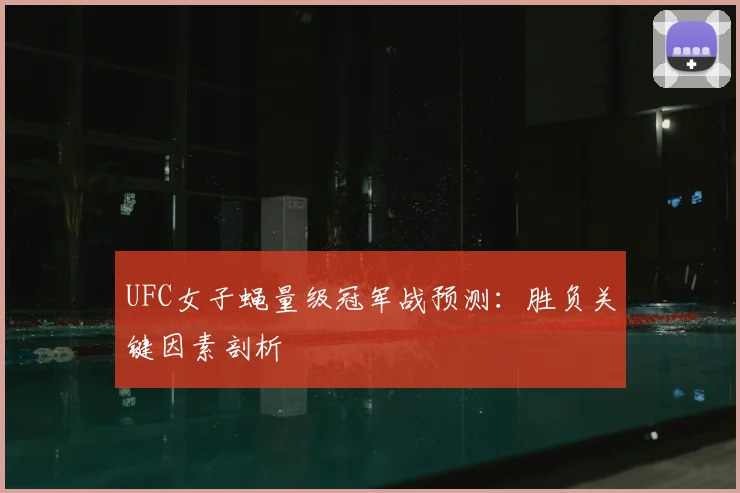 UFC女子蝇量级冠军战预测：胜负关键因素剖析