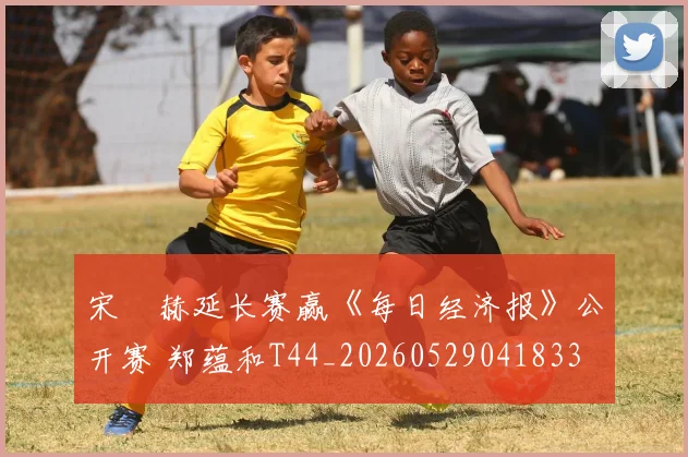 宋䪸赫延长赛赢《每日经济报》公开赛 郑蕴和T44_20260529041833