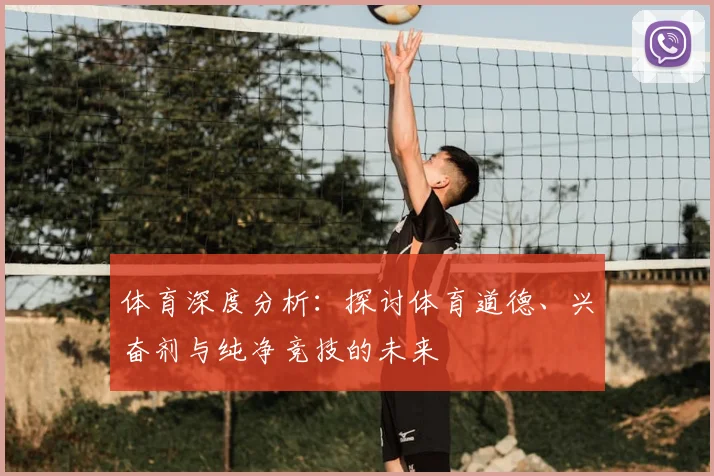 体育深度分析:探讨体育道德、兴奋剂与纯净竞技的未来