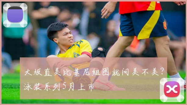 大坂直美比基尼组图就问美不美?泳装系列5月上市