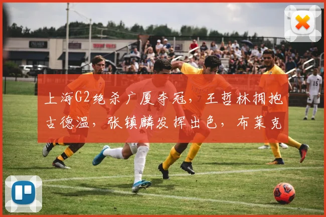 上海G2绝杀广厦夺冠,王哲林拥抱古德温,张镇麟发挥出色,布莱克尼低迷