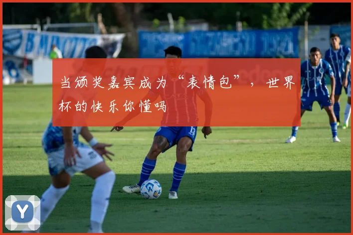 当颁奖嘉宾成为“表情包”,世界杯的快乐你懂吗