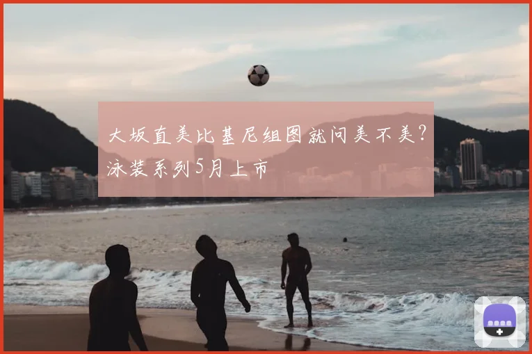 大坂直美比基尼组图就问美不美？泳装系列5月上市