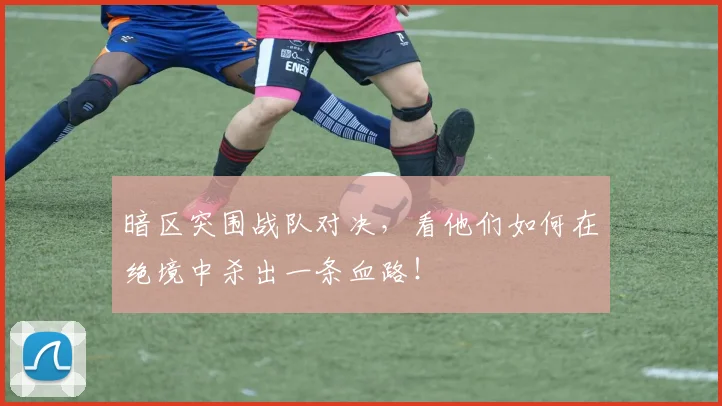 暗区突围战队对决,看他们如何在绝境中杀出一条血路!