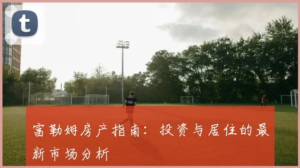 富勒姆房产指南:投资与居住的最新市场分析