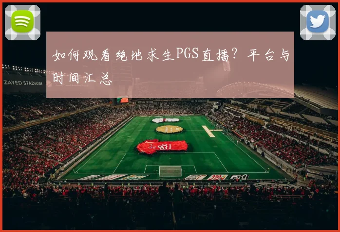 如何观看绝地求生PGS直播？平台与时间汇总