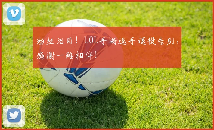 粉丝泪目！LOL手游选手退役告别，感谢一路相伴！