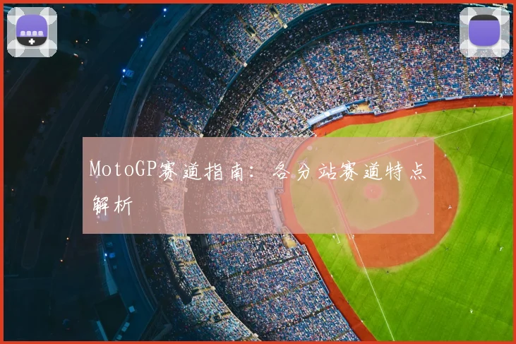 MotoGP赛道指南:各分站赛道特点解析