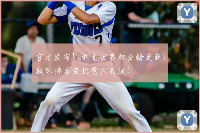 官方发布!电竞世界积分榜更新,战队排名变化惹人关注!