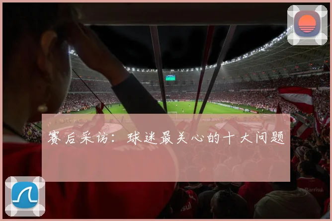 赛后采访:球迷最关心的十大问题