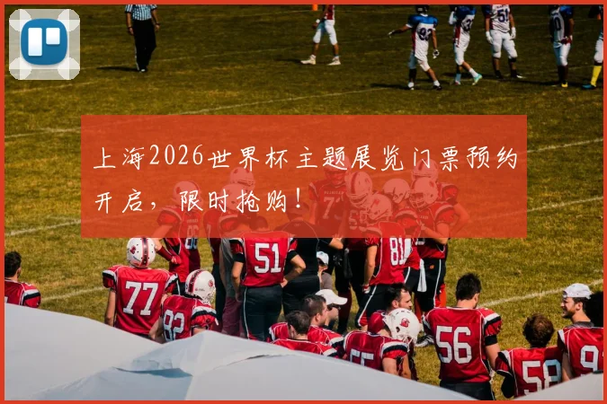 上海2026世界杯主题展览门票预约开启，限时抢购！