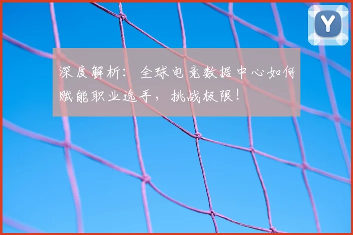 深度解析:全球电竞数据中心如何赋能职业选手,挑战极限!