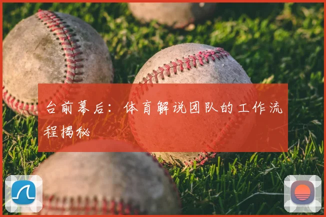 台前幕后：体育解说团队的工作流程揭秘