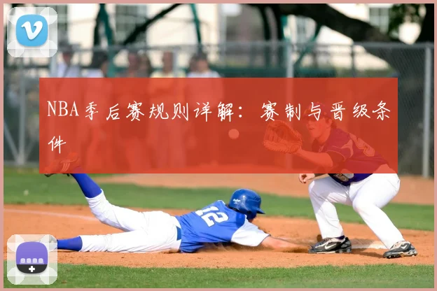 NBA季后赛规则详解：赛制与晋级条件
