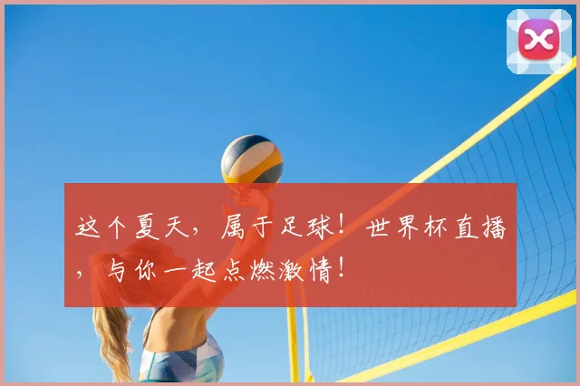 这个夏天,属于足球!世界杯直播,与你一起点燃激情!