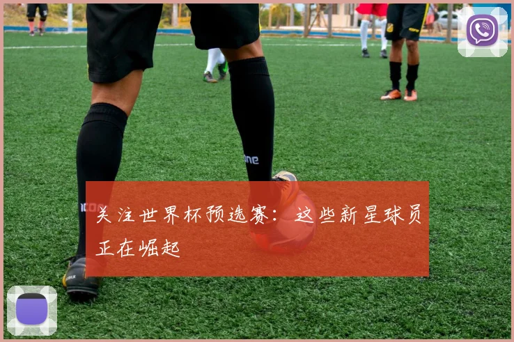 关注世界杯预选赛:这些新星球员正在崛起