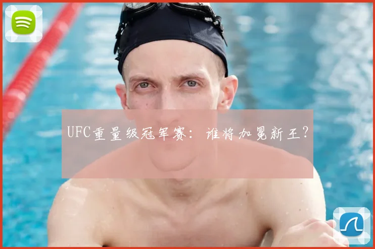 UFC重量级冠军赛:谁将加冕新王?