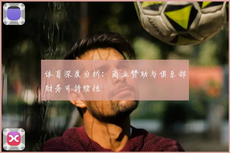 体育深度分析:商业赞助与俱乐部财务可持续性