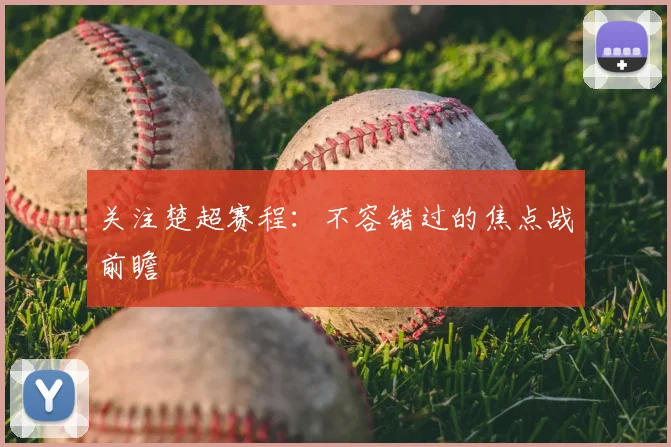 关注楚超赛程:不容错过的焦点战前瞻