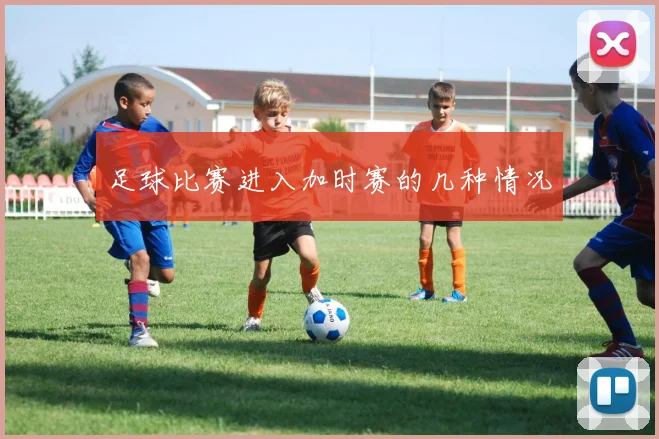 足球比赛进入加时赛的几种情况