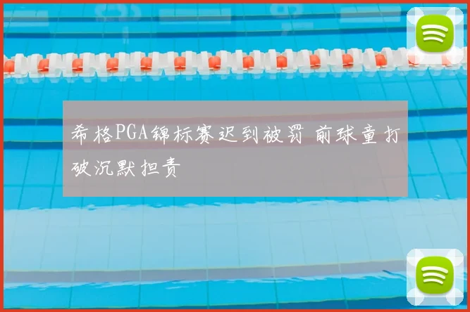 希格PGA锦标赛迟到被罚 前球童打破沉默担责