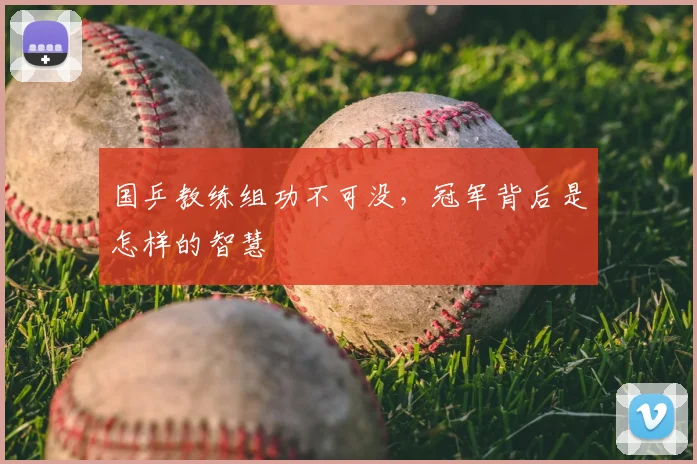 国乒教练组功不可没,冠军背后是怎样的智慧