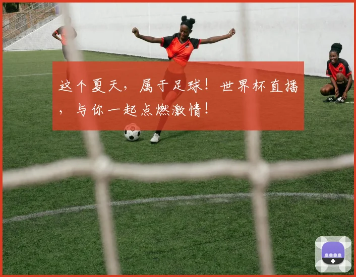 这个夏天，属于足球！世界杯直播，与你一起点燃激情！
