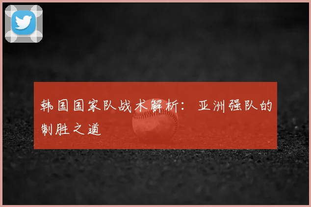 韩国国家队战术解析:亚洲强队的制胜之道