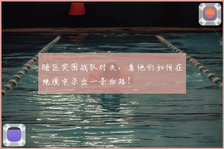 暗区突围战队对决，看他们如何在绝境中杀出一条血路！